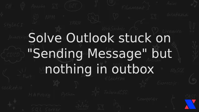 Solve Outlook stuck on "Sending Message" but nothing in outbox